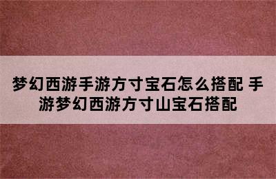 梦幻西游手游方寸宝石怎么搭配 手游梦幻西游方寸山宝石搭配